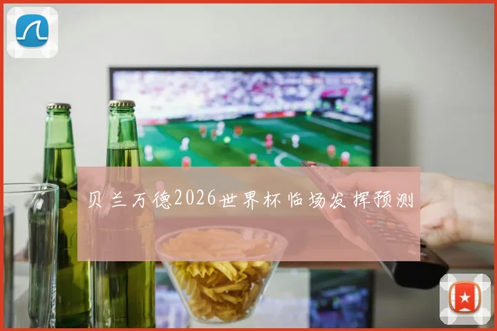 贝兰万德2026世界杯临场发挥预测