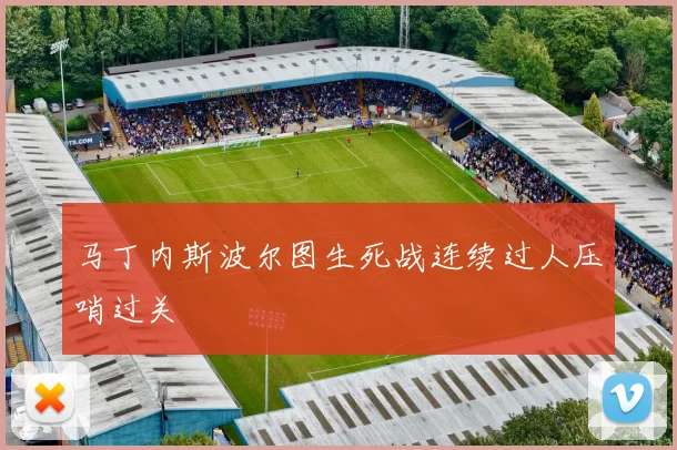 马丁内斯波尔图生死战连续过人压哨过关